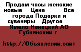 Продам часы женские новые. › Цена ­ 220 - Все города Подарки и сувениры » Другое   . Ямало-Ненецкий АО,Губкинский г.